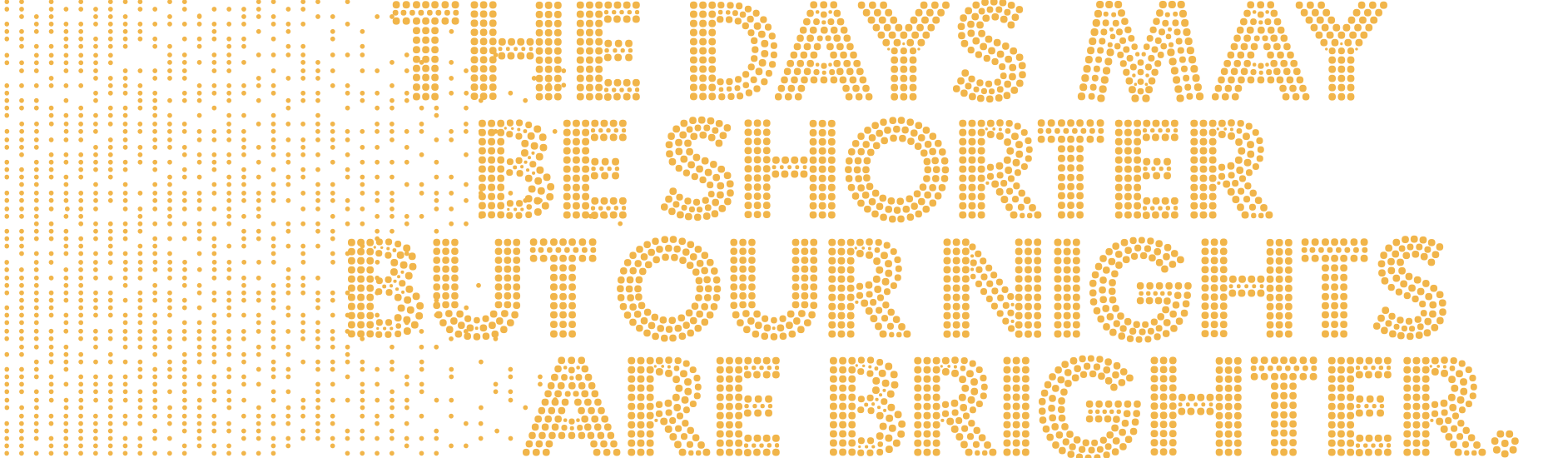 The days may be shorter but our nights are brighter